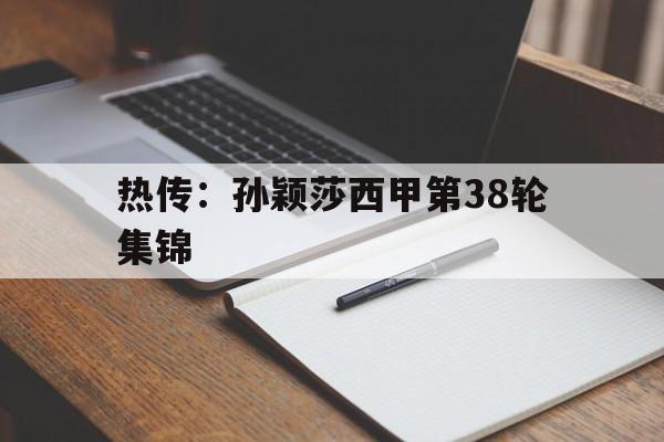 热传：孙颖莎西甲第38轮集锦(孙颖莎挑战桥本帆乃香录像回看最新)|多宝彩票官网